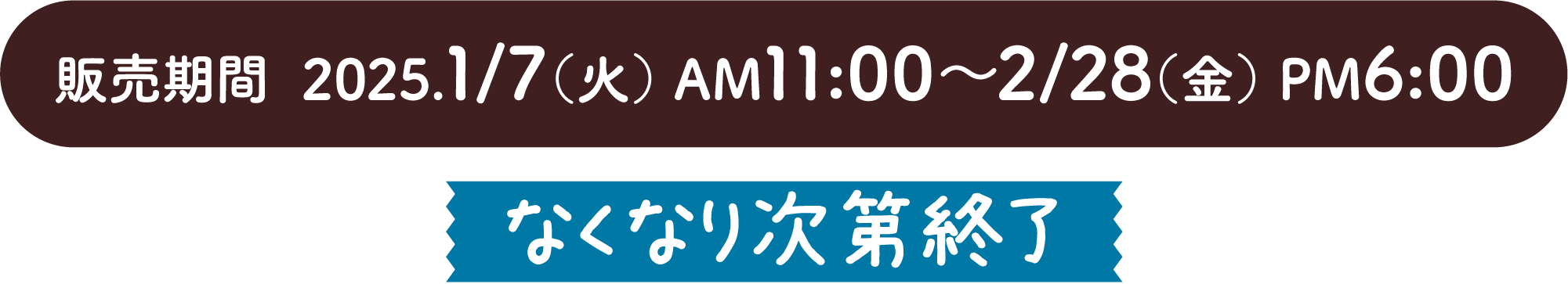 販売期間  2025.1/7（火） AM11:00〜2/28（金） PM6:00 なくなり次第終了