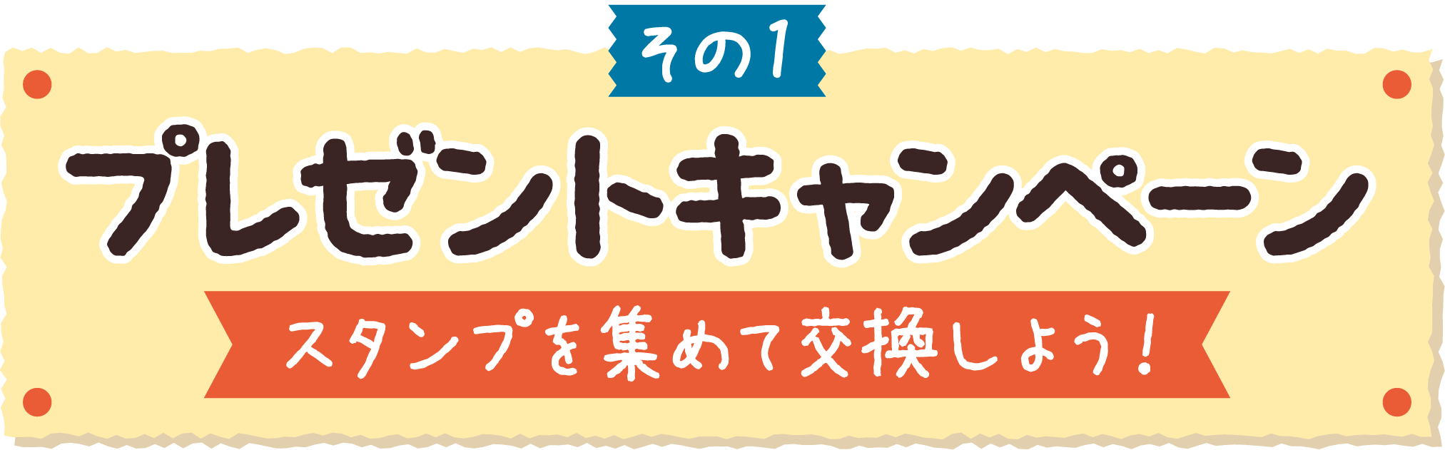 その1 プレゼントキャンペーン スタンプを集めて交換しよう！