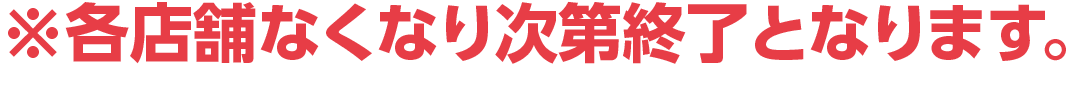 ※各店舗なくなり次第終了となります。