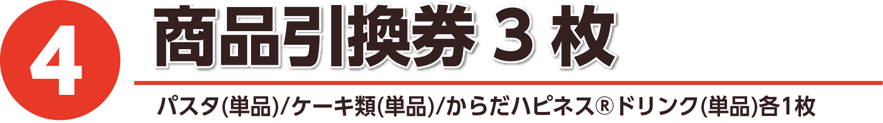 ④商品引換券3枚 パスタ(単品)/ケーキ類(単品)/からだハピネスドリンク(単品)各1枚