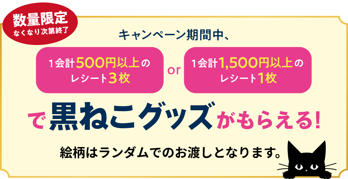 キャンペーン期間中、1会計500円以上のレシート3枚or1会計1,500円以上のレシート1枚で黒ねこグッズがもらえる！