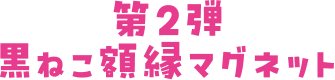 第2弾 黒ねこ額縁マグネット