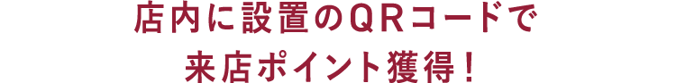 店内に設置のQRコードで来店ポイント獲得！