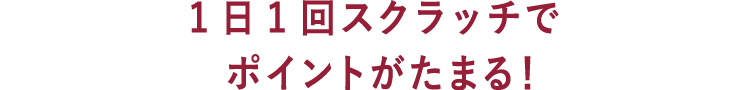 1日1回スクラッチでポイントがたまる！